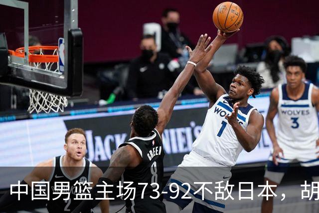 中国男篮主场73-92不敌日本，胡金秋砍下15分