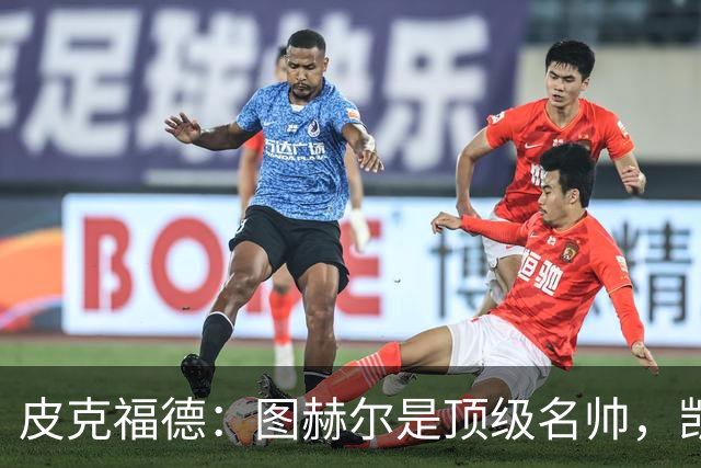 皮克福德：图赫尔是顶级名帅，凯恩让人不可思议