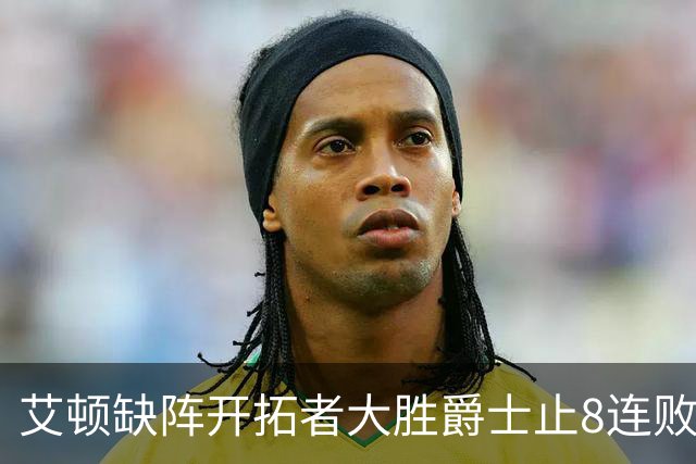 艾顿缺阵开拓者大胜爵士止8连败 鹈鹕险胜国王