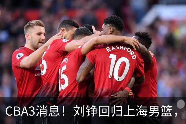 CBA3消息！刘铮回归上海男篮，杜锋心理学院博士，中国男篮VS立陶宛！